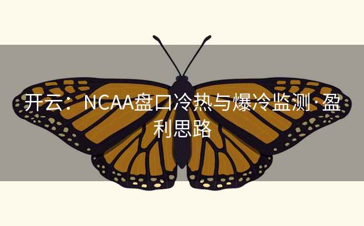 开云：NCAA盘口冷热与爆冷监测·盈利思路  第2张