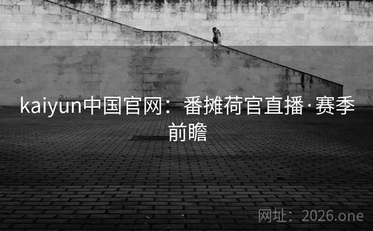 kaiyun中国官网：番摊荷官直播·赛季前瞻  第2张
