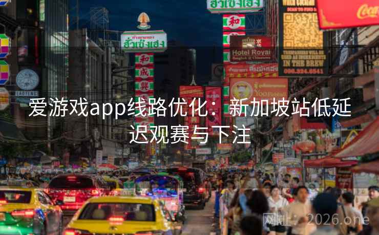 爱游戏app线路优化：新加坡站低延迟观赛与下注