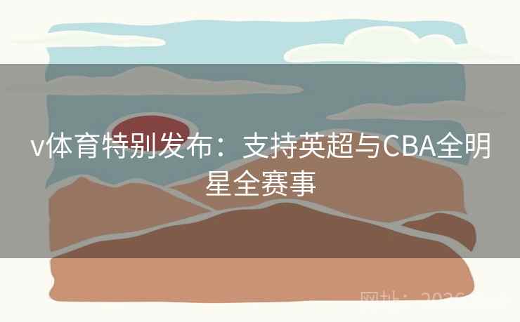 v体育特别发布：支持英超与CBA全明星全赛事  第1张