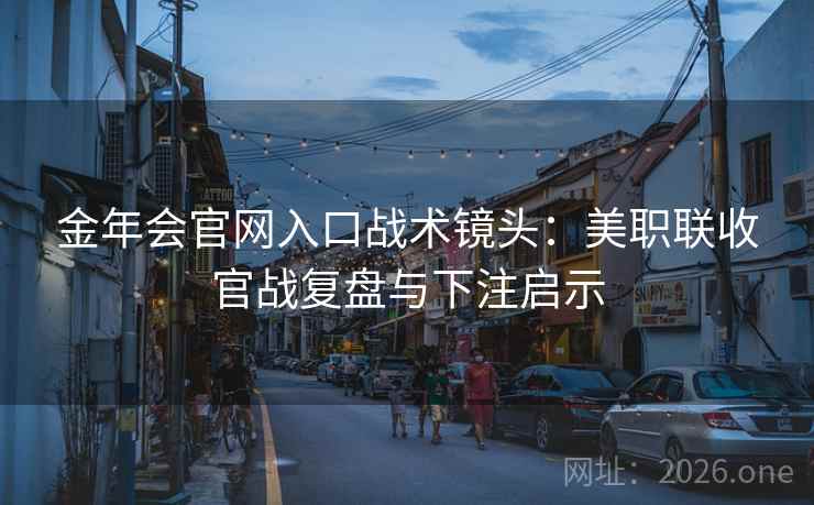 金年会官网入口战术镜头：美职联收官战复盘与下注启示  第1张