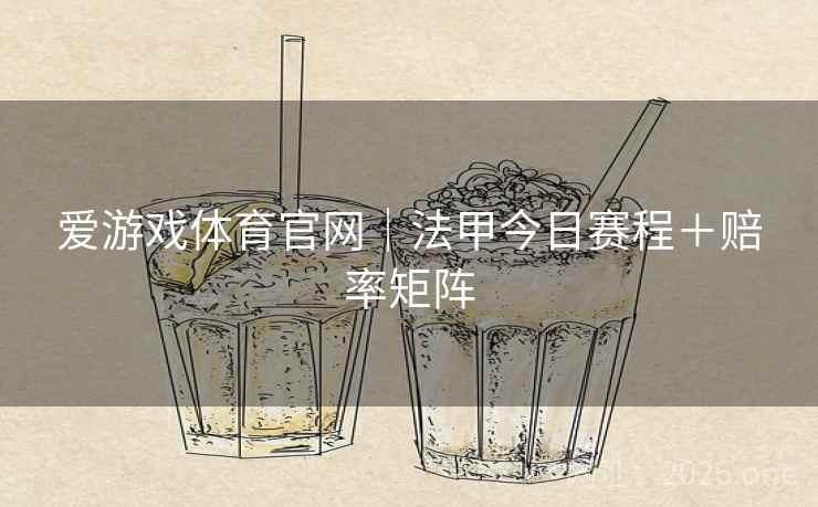 爱游戏体育官网｜法甲今日赛程＋赔率矩阵