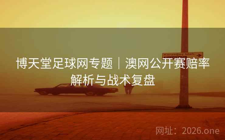 博天堂足球网专题｜澳网公开赛赔率解析与战术复盘  第1张