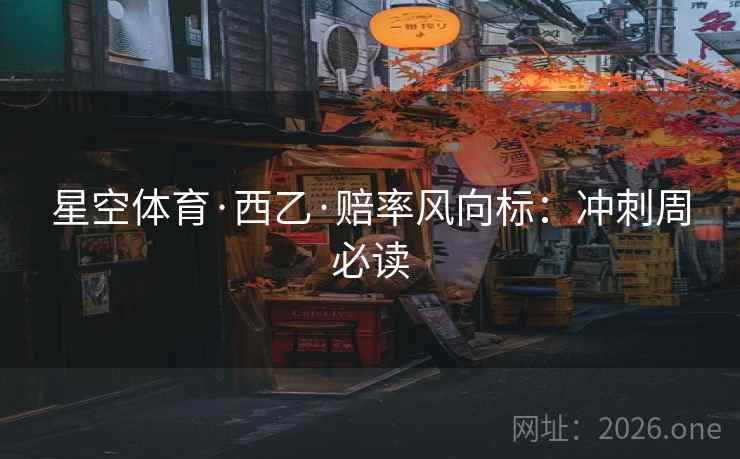 星空体育·西乙·赔率风向标：冲刺周必读