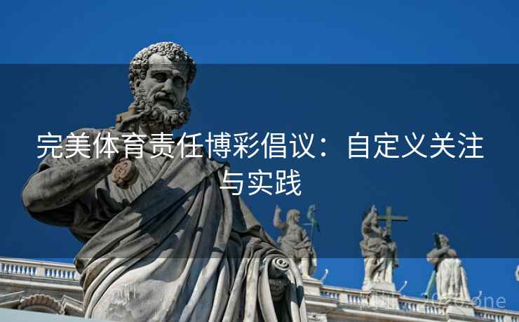 完美体育责任博彩倡议：自定义关注与实践