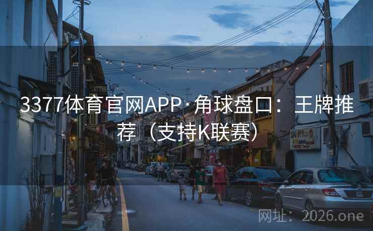 3377体育官网APP·角球盘口：王牌推荐（支持K联赛）  第1张