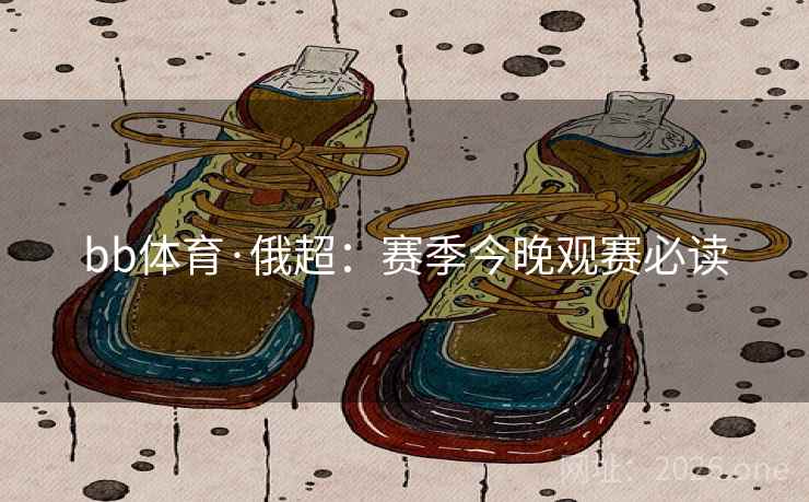 bb体育·俄超：赛季今晚观赛必读  第1张