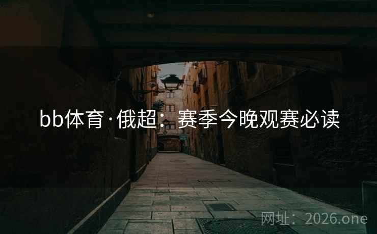 bb体育·俄超：赛季今晚观赛必读  第2张
