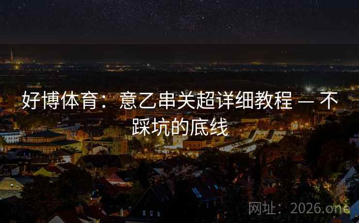 好博体育：意乙串关超详细教程 — 不踩坑的底线  第2张