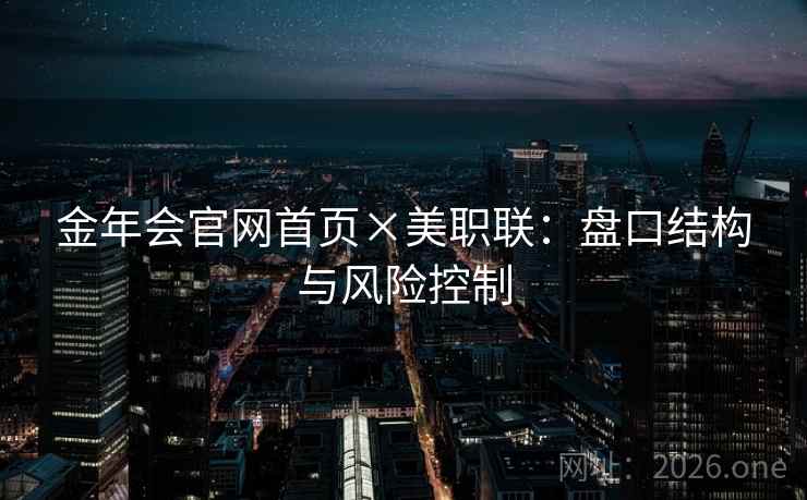 金年会官网首页×美职联：盘口结构与风险控制  第1张