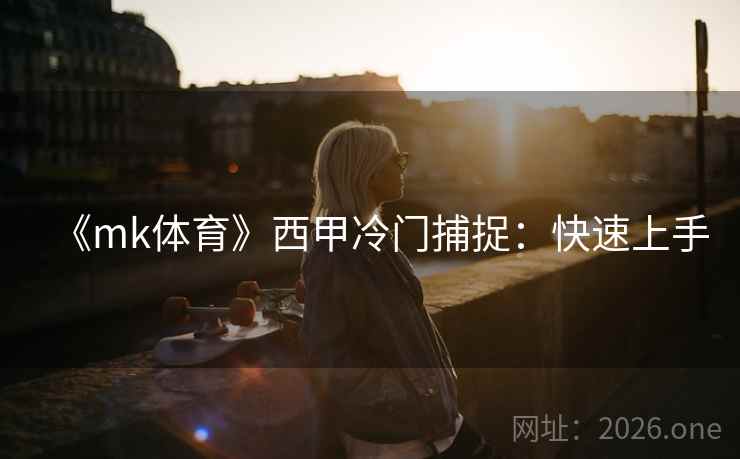 《mk体育》西甲冷门捕捉：快速上手