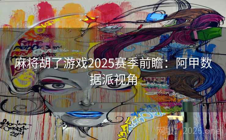 麻将胡了游戏2025赛季前瞻：阿甲数据派视角  第2张