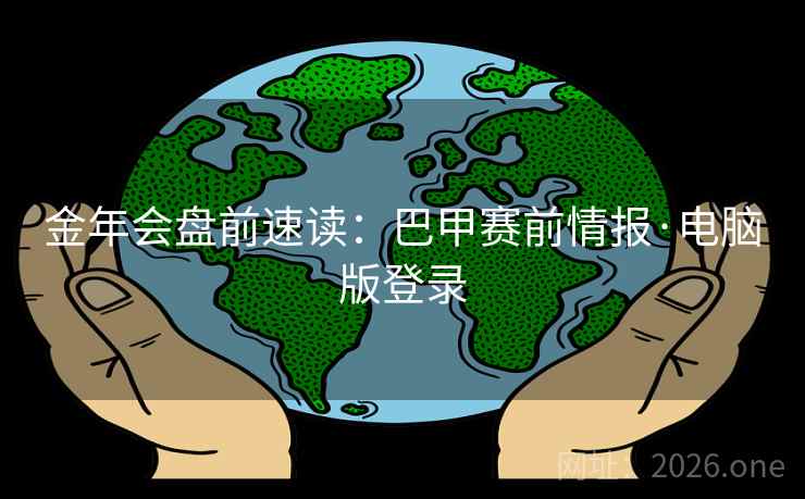 金年会盘前速读：巴甲赛前情报·电脑版登录  第2张