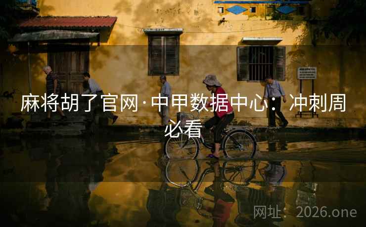 麻将胡了官网·中甲数据中心：冲刺周必看  第2张