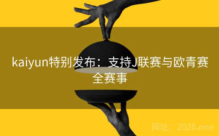 kaiyun特别发布：支持J联赛与欧青赛全赛事