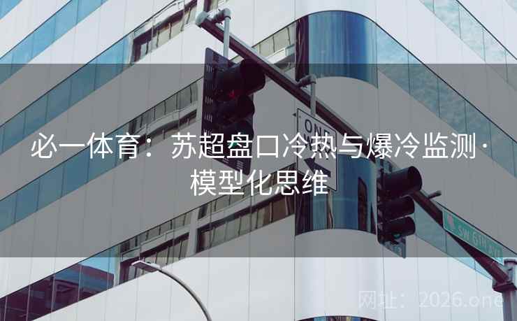 必一体育：苏超盘口冷热与爆冷监测·模型化思维  第2张