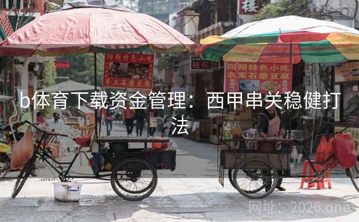 b体育下载资金管理：西甲串关稳健打法