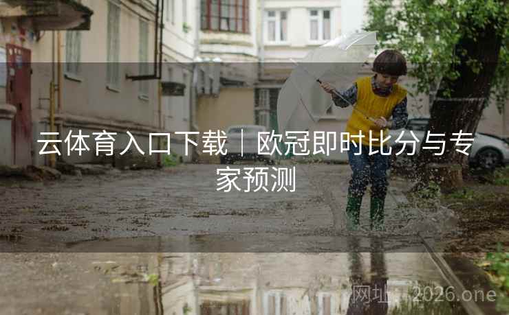 云体育入口下载｜欧冠即时比分与专家预测