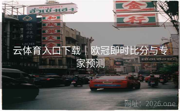 云体育入口下载｜欧冠即时比分与专家预测