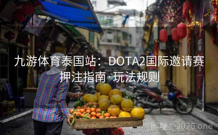 九游体育泰国站：DOTA2国际邀请赛押注指南·玩法规则
