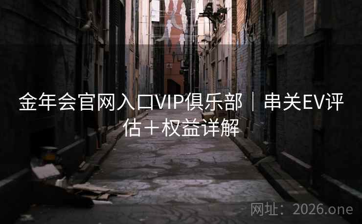 金年会官网入口VIP俱乐部｜串关EV评估＋权益详解  第2张
