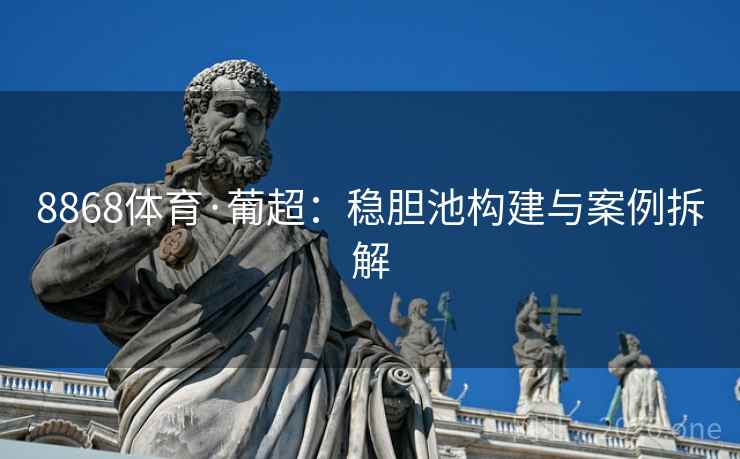 8868体育·葡超：稳胆池构建与案例拆解