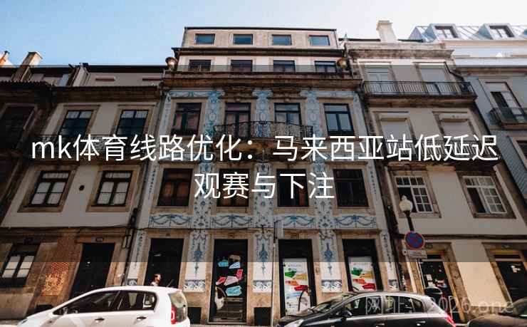 mk体育线路优化：马来西亚站低延迟观赛与下注