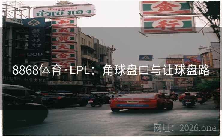 8868体育·LPL:角球盘口与让球盘路 第2张 8868体育·LPL:角球盘口与让球盘路 第2张