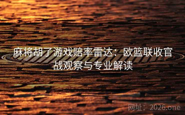 麻将胡了游戏赔率雷达：欧篮联收官战观察与专业解读  第1张