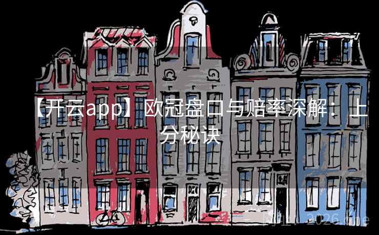 【开云app】欧冠盘口与赔率深解:上分秘诀 第2张 【开云app】欧冠盘口与赔率深解:上分秘诀 第2张