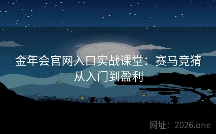 金年会官网入口实战课堂:赛马竞猜从入门到盈利 第2张 金年会官网入口实战课堂:赛马竞猜从入门到盈利 第2张