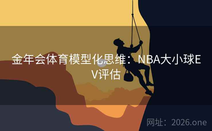 金年会体育模型化思维:NBA大小球EV评估 第2张 金年会体育模型化思维:NBA大小球EV评估 第2张