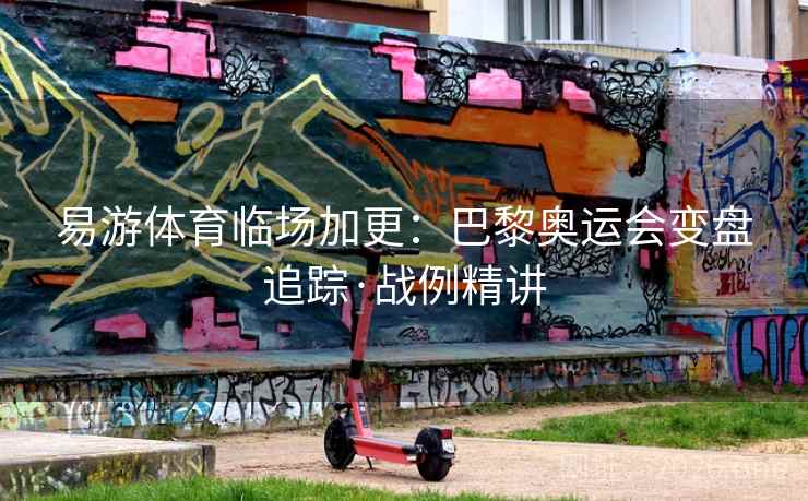 易游体育临场加更：巴黎奥运会变盘追踪·战例精讲  第2张