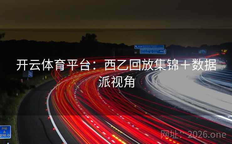 开云体育平台:西乙回放集锦+数据派视角 第2张 开云体育平台:西乙回放集锦+数据派视角 第2张