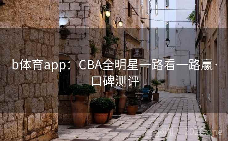 b体育app：CBA全明星一路看一路赢·口碑测评