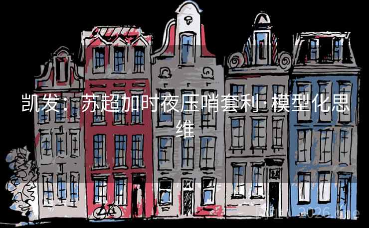 凯发:苏超加时夜压哨套利·模型化思维 第2张 凯发:苏超加时夜压哨套利·模型化思维 第2张