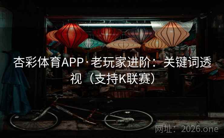 杏彩体育APP·老玩家进阶：关键词透视（支持K联赛）  第2张