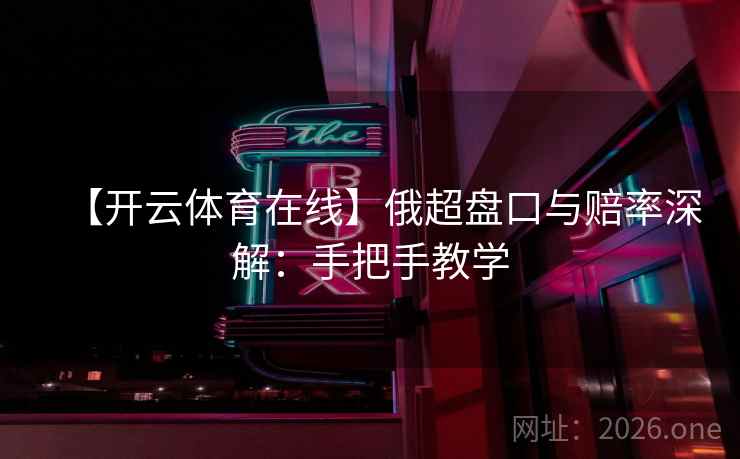 【开云体育在线】俄超盘口与赔率深解：手把手教学