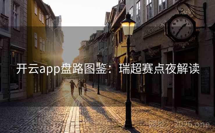 开云app盘路图鉴：瑞超赛点夜解读
