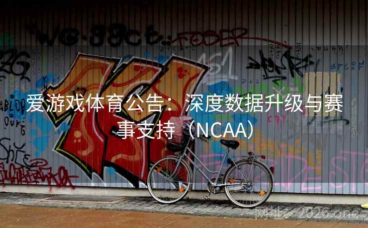 爱游戏体育公告：深度数据升级与赛事支持（NCAA）