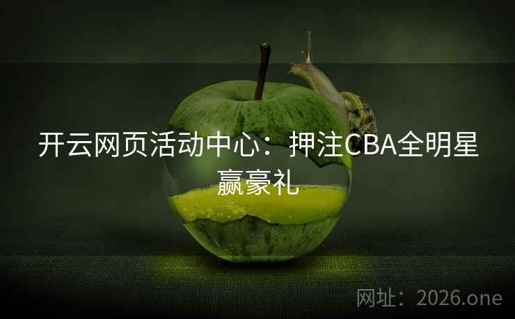 开云网页活动中心:押注CBA全明星赢豪礼 第1张 开云网页活动中心:押注CBA全明星赢豪礼 第1张