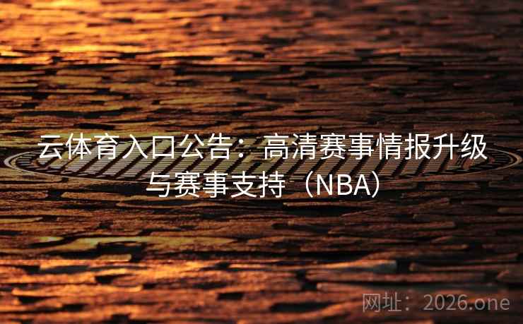 云体育入口公告：高清赛事情报升级与赛事支持（NBA）