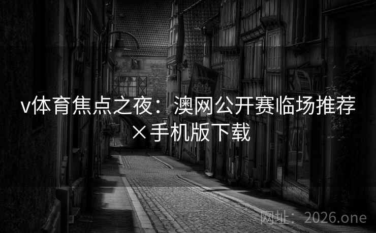 v体育焦点之夜:澳网公开赛临场推荐×手机版下载 第2张 v体育焦点之夜:澳网公开赛临场推荐×手机版下载 第2张