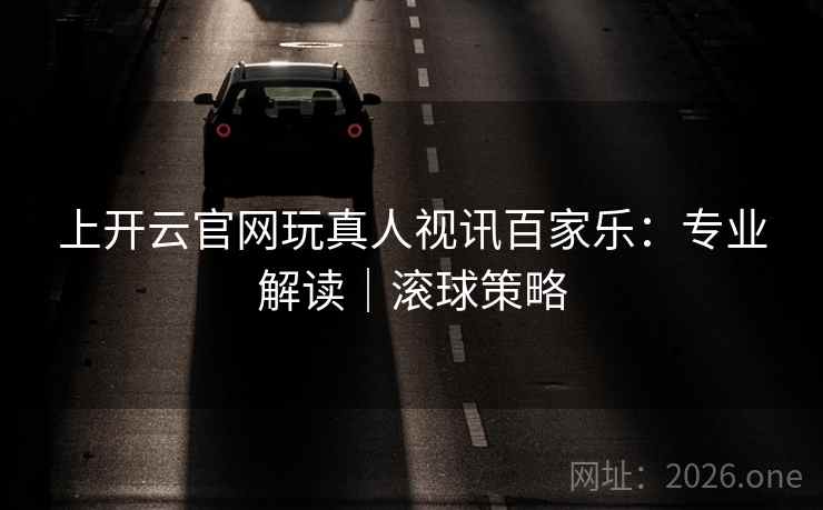 上开云官网玩真人视讯百家乐：专业解读｜滚球策略  第2张