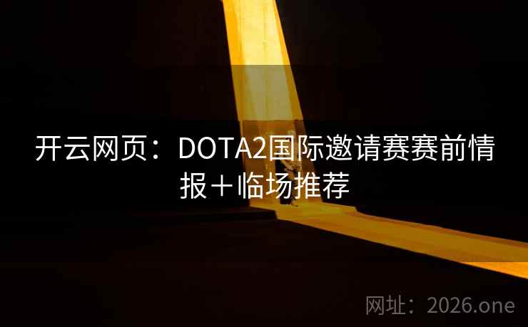 开云网页：DOTA2国际邀请赛赛前情报＋临场推荐