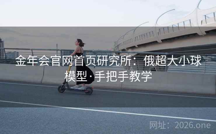 金年会官网首页研究所:俄超大小球模型·手把手教学 第2张 金年会官网首页研究所:俄超大小球模型·手把手教学 第2张