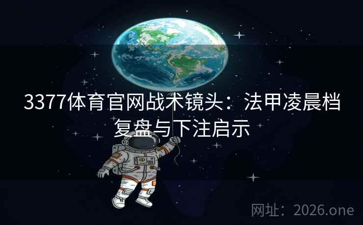 3377体育官网战术镜头：法甲凌晨档复盘与下注启示