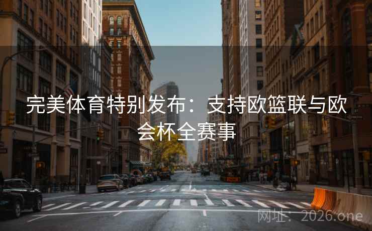 完美体育特别发布:支持欧篮联与欧会杯全赛事 第2张 完美体育特别发布:支持欧篮联与欧会杯全赛事 第2张