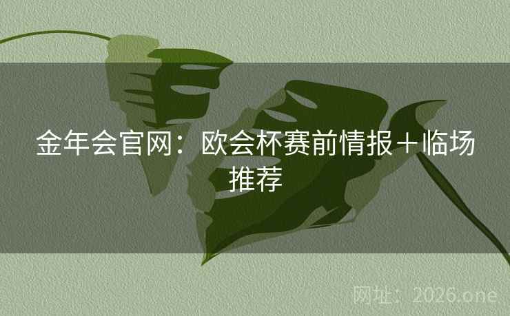 金年会官网:欧会杯赛前情报+临场推荐 第2张 金年会官网:欧会杯赛前情报+临场推荐 第2张