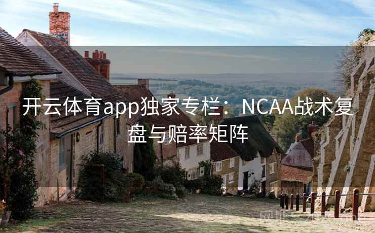 开云体育app独家专栏:NCAA战术复盘与赔率矩阵 第1张 开云体育app独家专栏:NCAA战术复盘与赔率矩阵 第1张